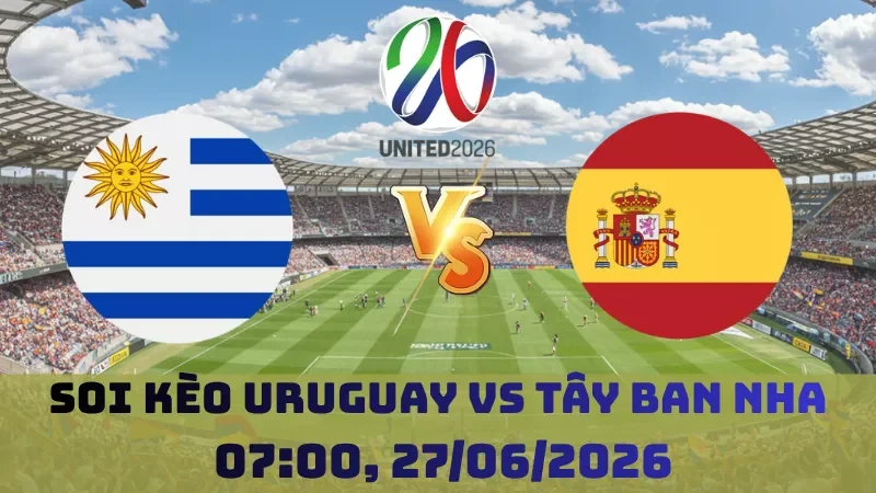 Soi kèo Uruguay Vs Tây Ban Nha | 02h00 27/06 - World Cup 2026